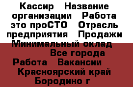 Кассир › Название организации ­ Работа-это проСТО › Отрасль предприятия ­ Продажи › Минимальный оклад ­ 19 850 - Все города Работа » Вакансии   . Красноярский край,Бородино г.